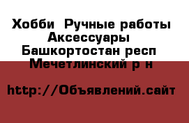 Хобби. Ручные работы Аксессуары. Башкортостан респ.,Мечетлинский р-н